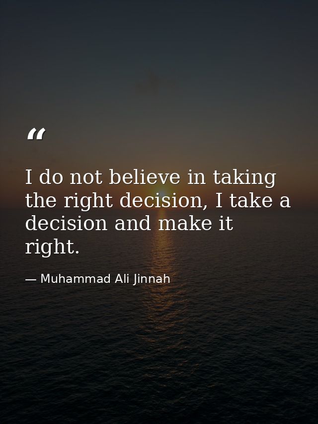 I do not believe in taking the right decision, I take a decision and make it right. — Muhammad Ali Jinnah
