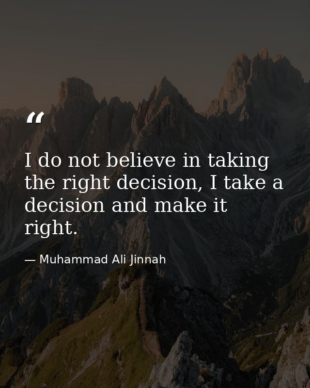 I do not believe in taking the right decision, I take a decision and make it right. — Muhammad Ali Jinnah