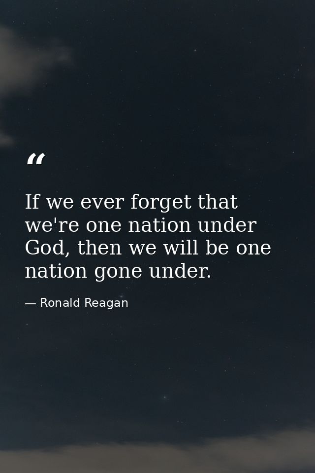 If we ever forget that we're one nation under God, then we will be one nation gone under. — Ronald Reagan