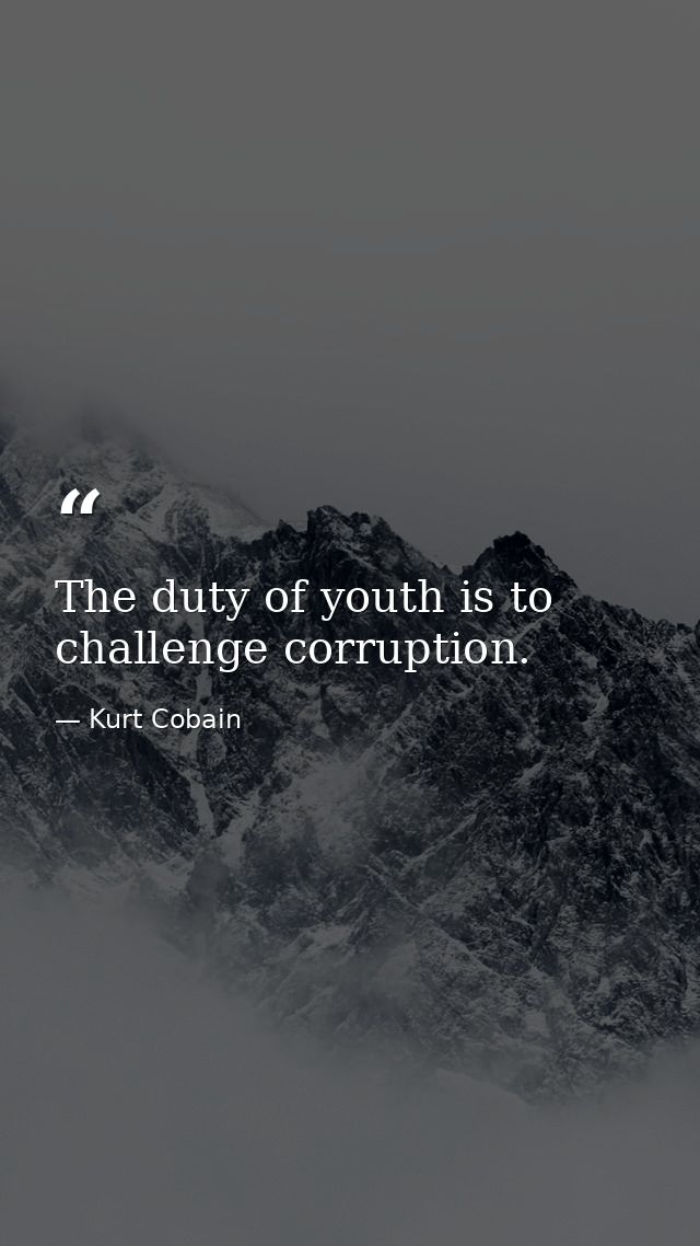The duty of youth is to challenge corruption. — Kurt Cobain