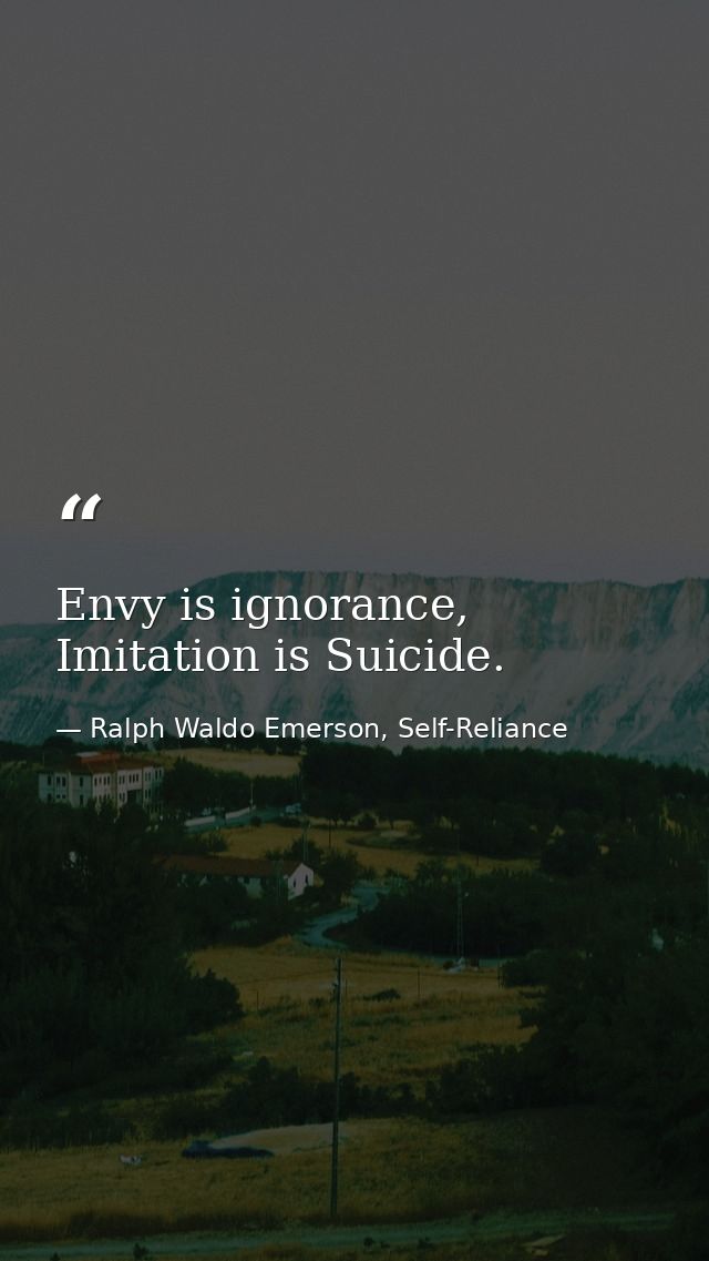 Envy is ignorance, Imitation is Suicide. — Ralph Waldo Emerson, Self-Reliance
