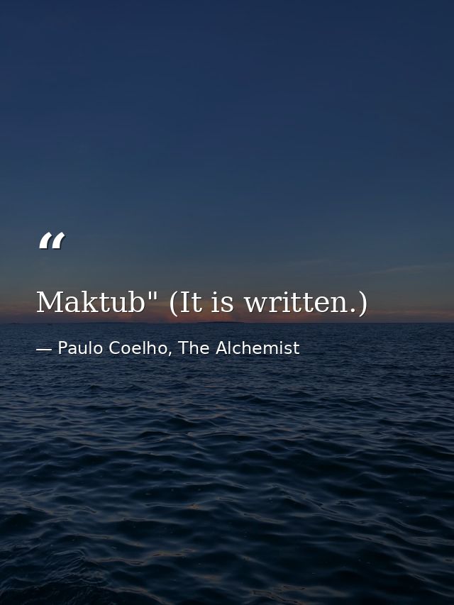 Maktub" (It is written.) — Paulo Coelho, The Alchemist