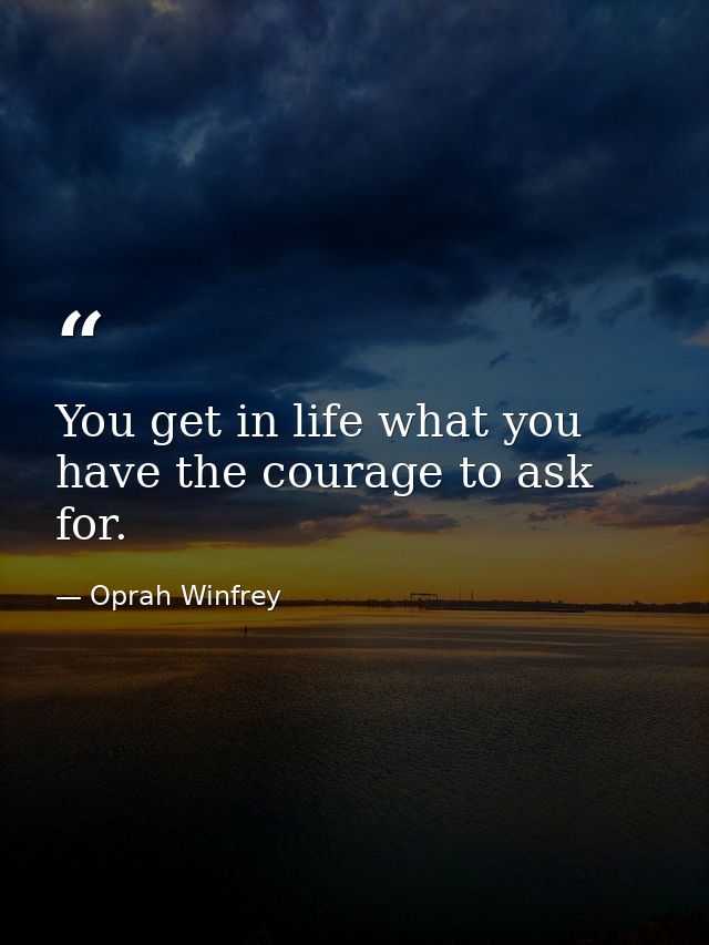 You get in life what you have the courage to ask for. — Oprah Winfrey