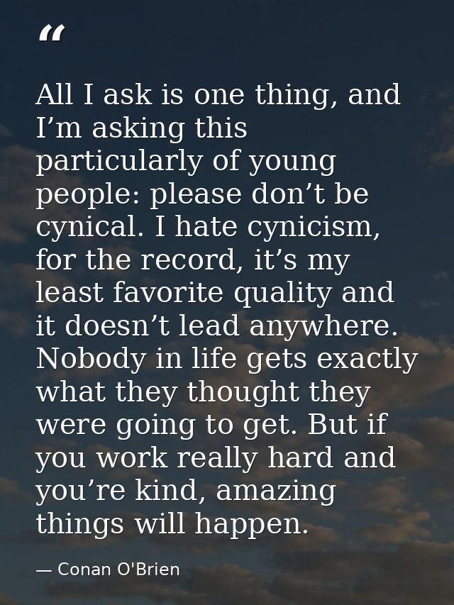All I ask is one thing, and I’m asking this particularly of young people: please don’t be cynical. I hate cynicism, for  — Conan O'Brien
