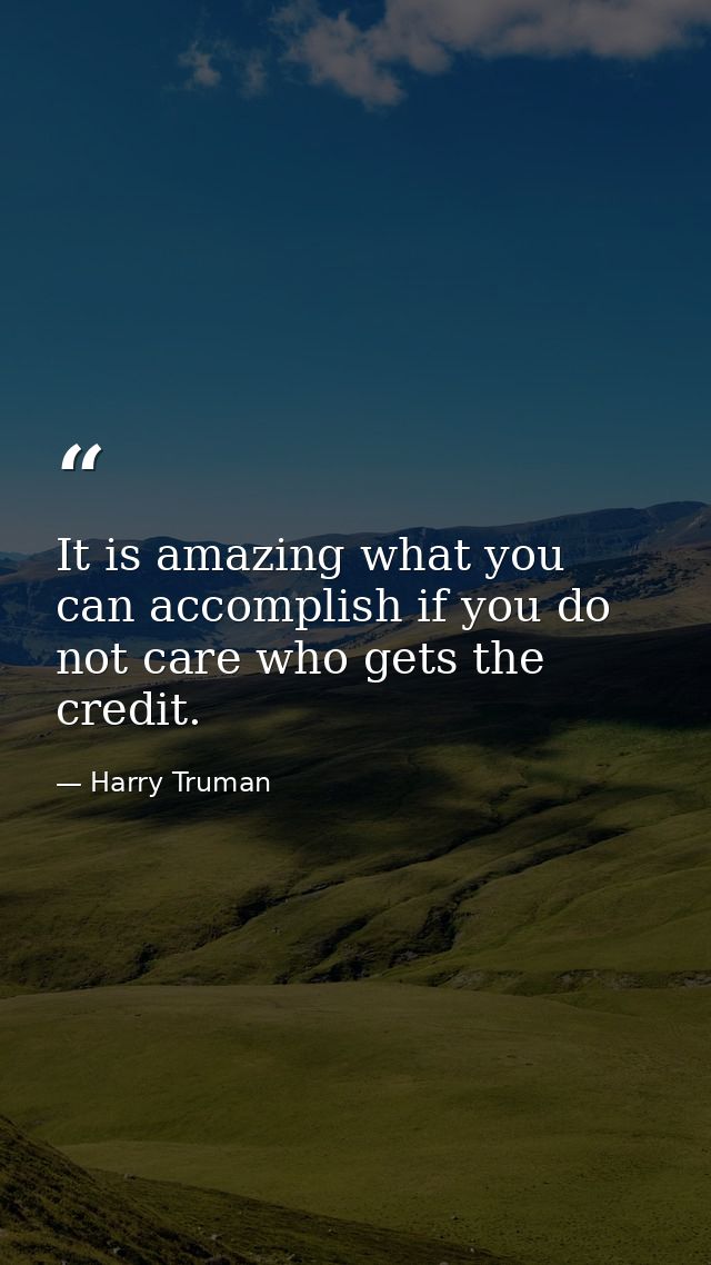 It is amazing what you can accomplish if you do not care who gets the credit. — Harry Truman