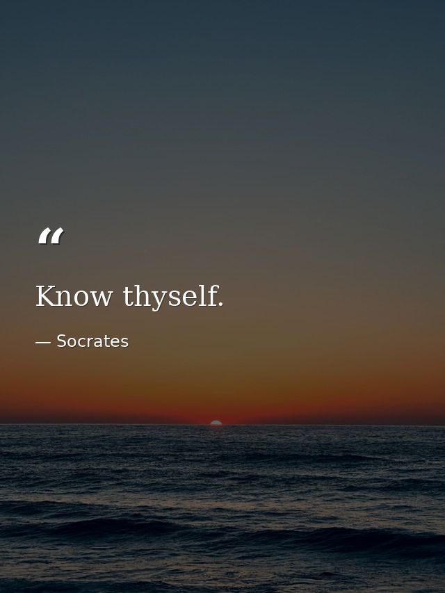 Know thyself. — Socrates