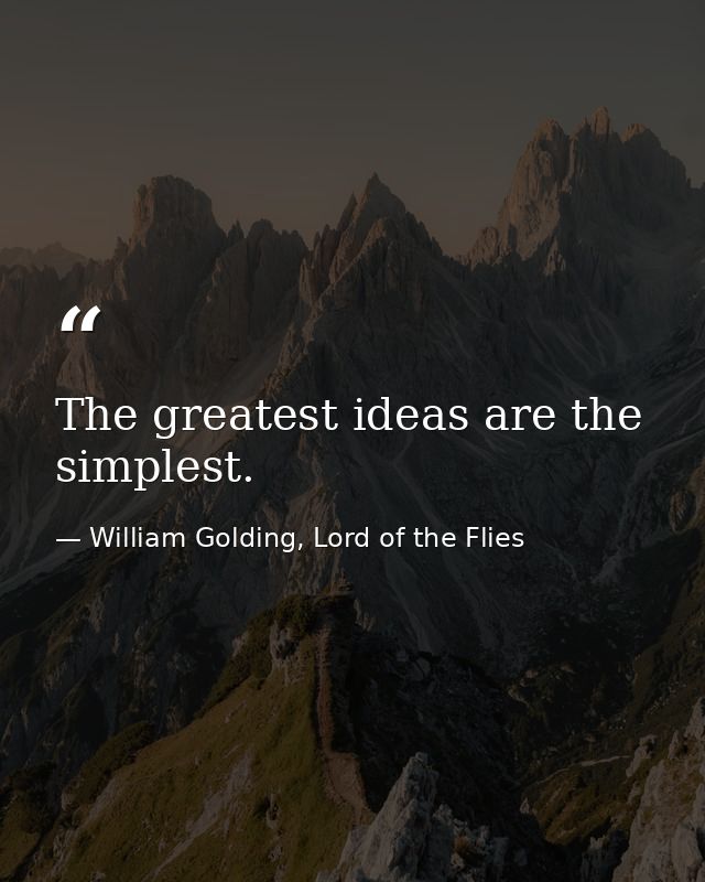 The greatest ideas are the simplest. — William Golding, Lord of the Flies