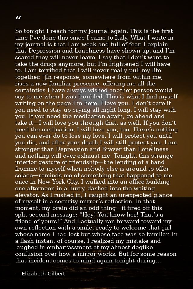 So tonight I reach for my journal again. This is the first time I’ve done this since I came to Italy. What I write in my — Elizabeth Gilbert