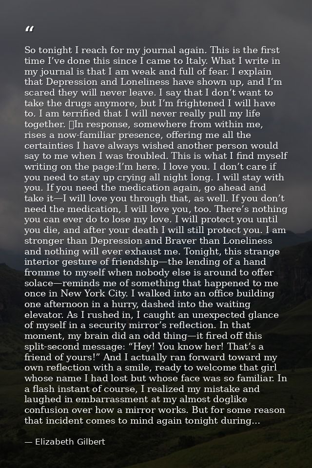 So tonight I reach for my journal again. This is the first time I’ve done this since I came to Italy. What I write in my — Elizabeth Gilbert