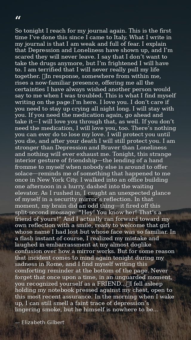 So tonight I reach for my journal again. This is the first time I’ve done this since I came to Italy. What I write in my — Elizabeth Gilbert
