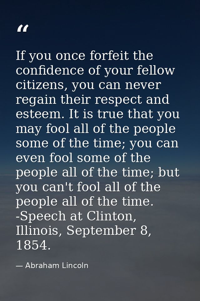 If you once forfeit the confidence of your fellow citizens, you can never regain their respect and esteem. It is true th — Abraham Lincoln