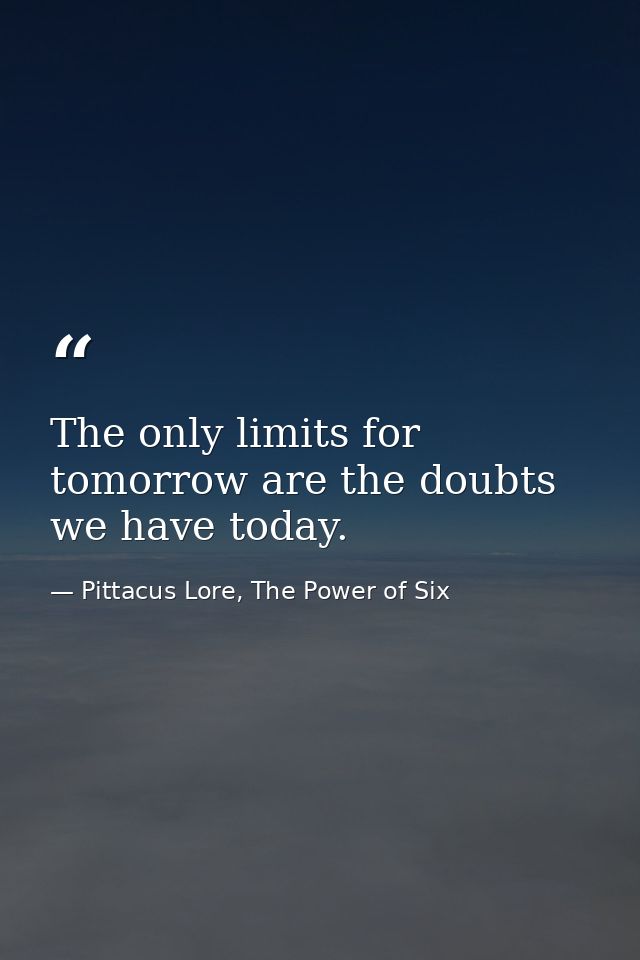 The only limits for tomorrow are the doubts we have today. — Pittacus Lore, The Power of Six