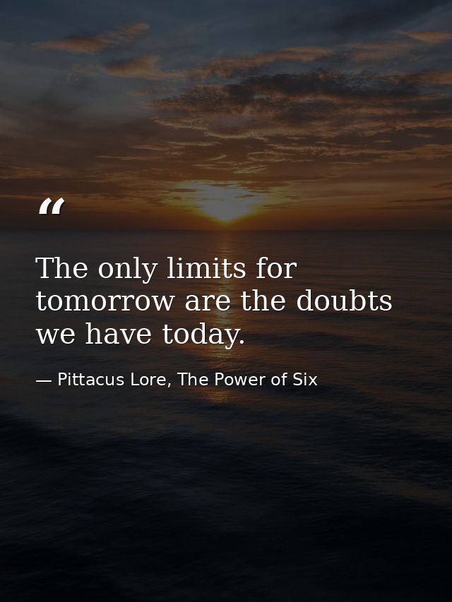 The only limits for tomorrow are the doubts we have today. — Pittacus Lore, The Power of Six