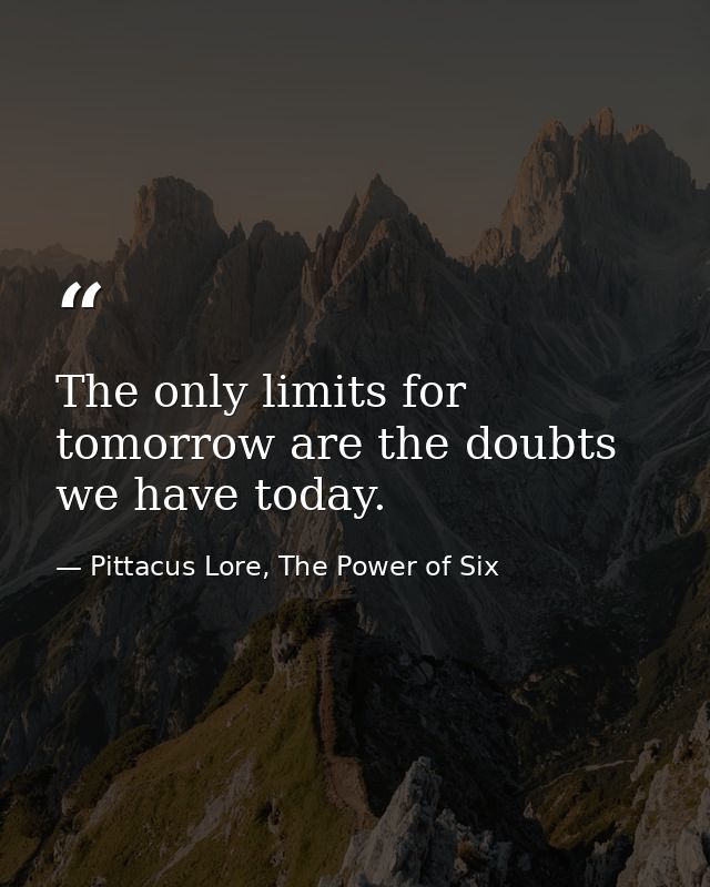 The only limits for tomorrow are the doubts we have today. — Pittacus Lore, The Power of Six