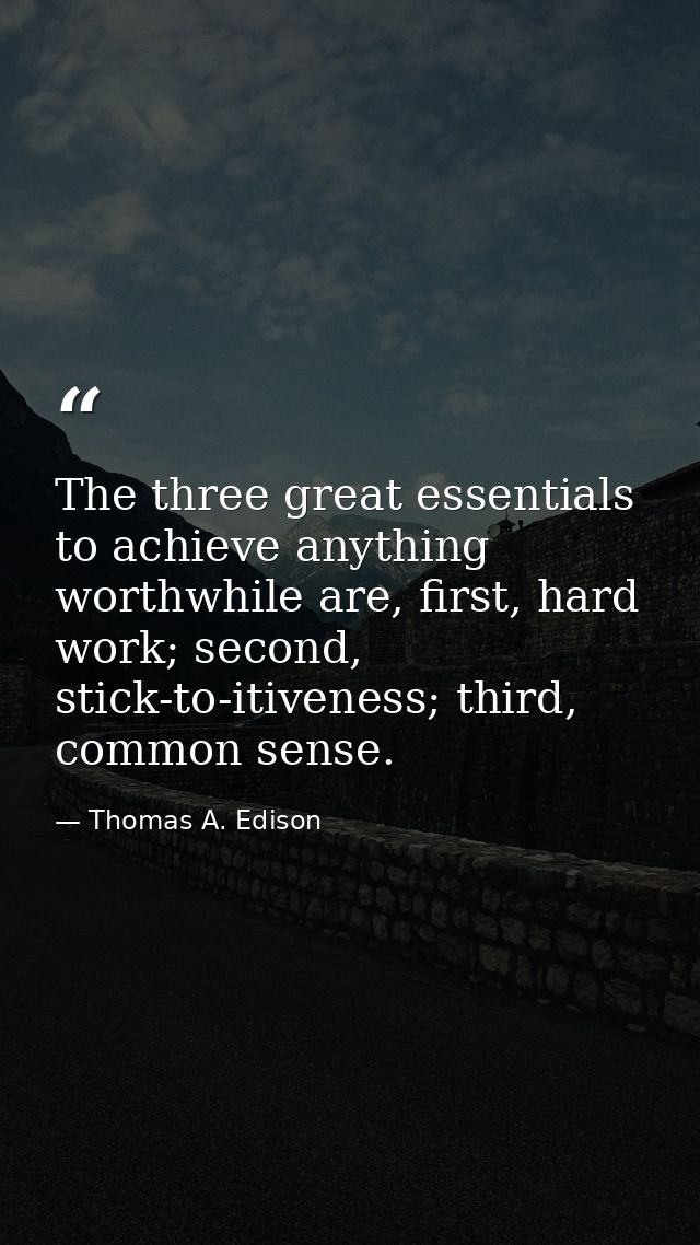The three great essentials to achieve anything worthwhile are, first, hard work; second, stick-to-itiveness; third, comm — Thomas A. Edison