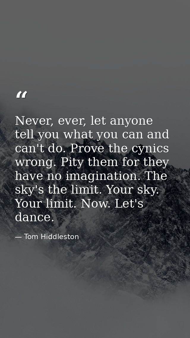 Never, ever, let anyone tell you what you can and can't do. Prove the cynics wrong. Pity them for they have no imaginati — Tom Hiddleston