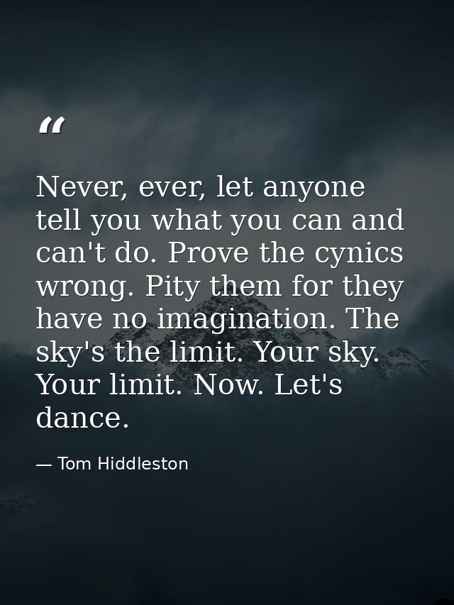 Never, ever, let anyone tell you what you can and can't do. Prove the cynics wrong. Pity them for they have no imaginati — Tom Hiddleston