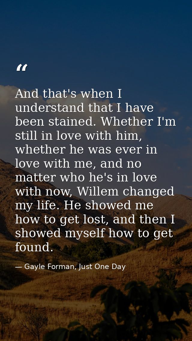 And that's when I understand that I have been stained. Whether I'm still in love with him, whether he was ever in love w — Gayle Forman, Just One Day