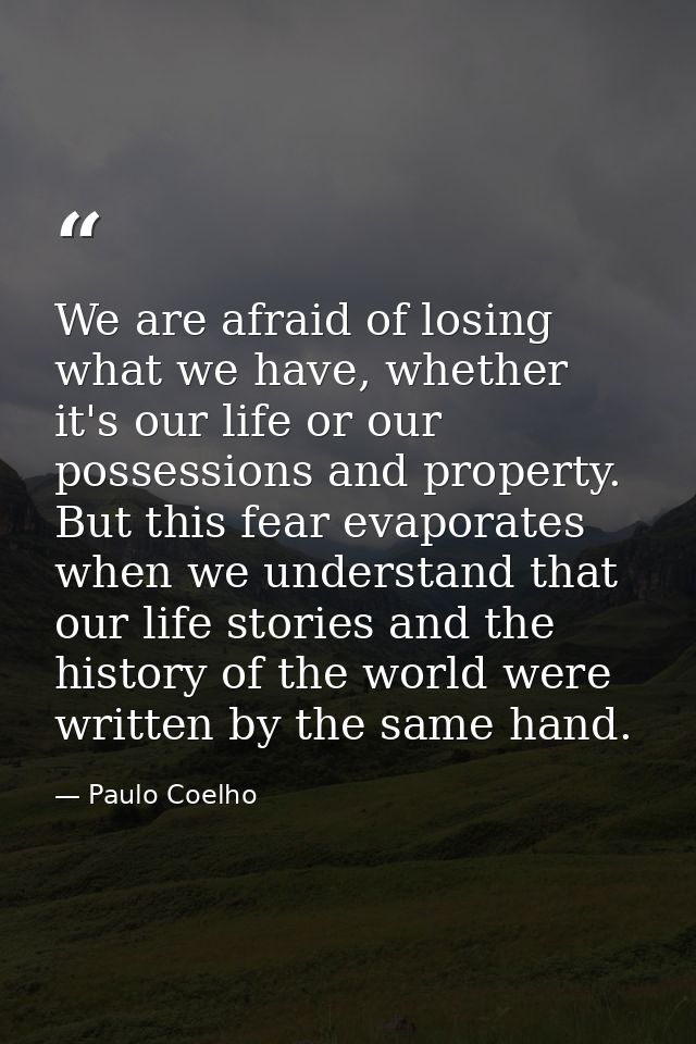 We are afraid of losing what we have, whether it's our life or our possessions and property. But this fear evaporates wh — Paulo Coelho