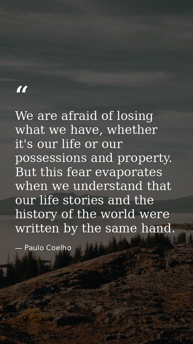 We are afraid of losing what we have, whether it's our life or our possessions and property. But this fear evaporates wh — Paulo Coelho