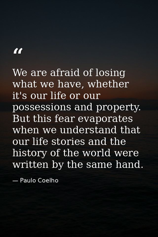 We are afraid of losing what we have, whether it's our life or our possessions and property. But this fear evaporates wh — Paulo Coelho