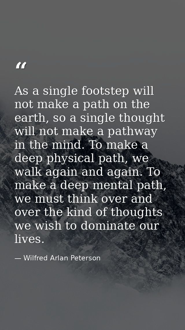 As a single footstep will not make a path on the earth, so a single thought will not make a pathway in the mind. To make — Wilfred Arlan Peterson