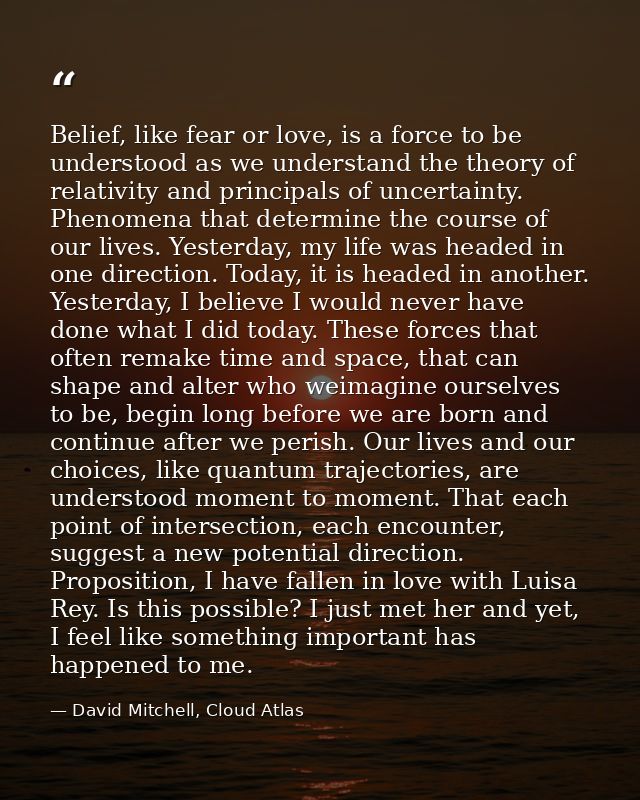 Belief, like fear or love, is a force to be understood as we understand the theory of relativity and principals of uncer — David Mitchell, Cloud Atlas