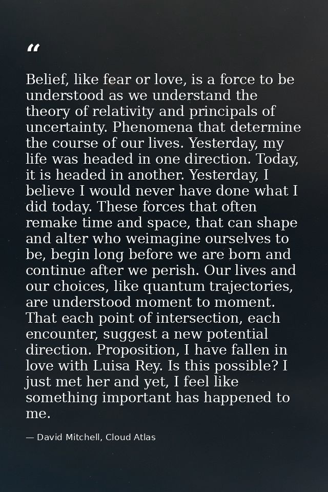 Belief, like fear or love, is a force to be understood as we understand the theory of relativity and principals of uncer — David Mitchell, Cloud Atlas