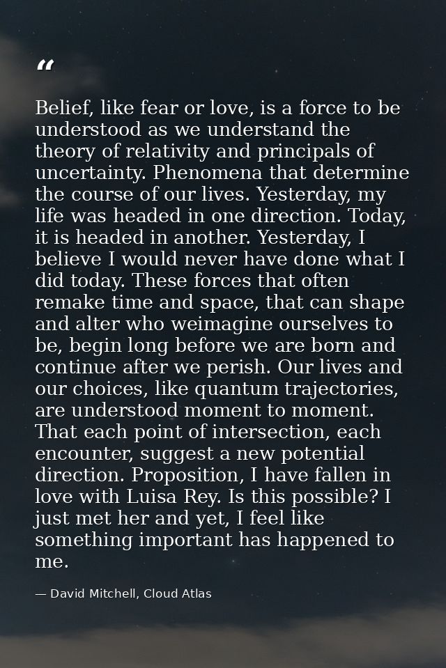Belief, like fear or love, is a force to be understood as we understand the theory of relativity and principals of uncer — David Mitchell, Cloud Atlas