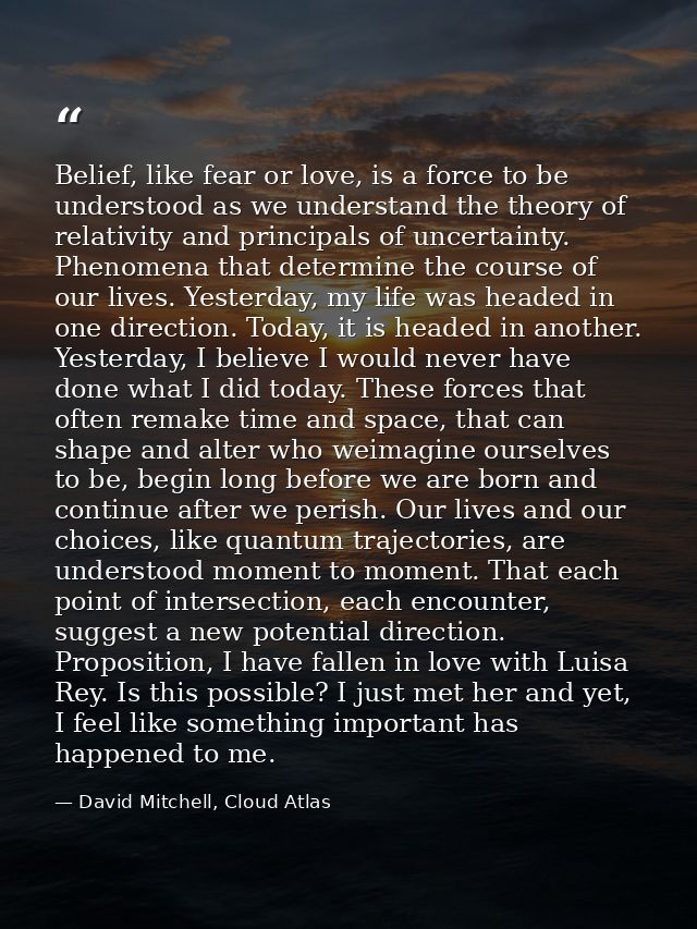 Belief, like fear or love, is a force to be understood as we understand the theory of relativity and principals of uncer — David Mitchell, Cloud Atlas