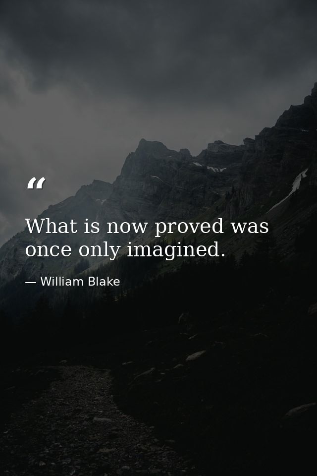 What is now proved was once only imagined. — William Blake