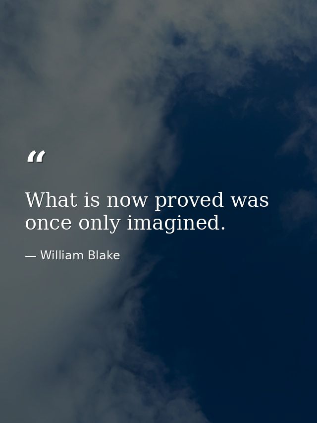 What is now proved was once only imagined. — William Blake