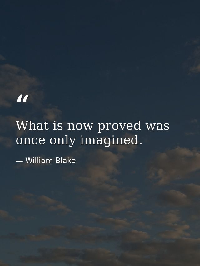 What is now proved was once only imagined. — William Blake