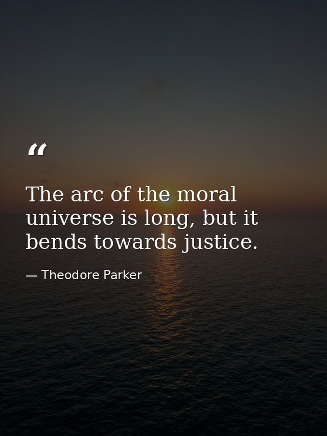 The arc of the moral universe is long, but it bends towards justice. — Theodore Parker