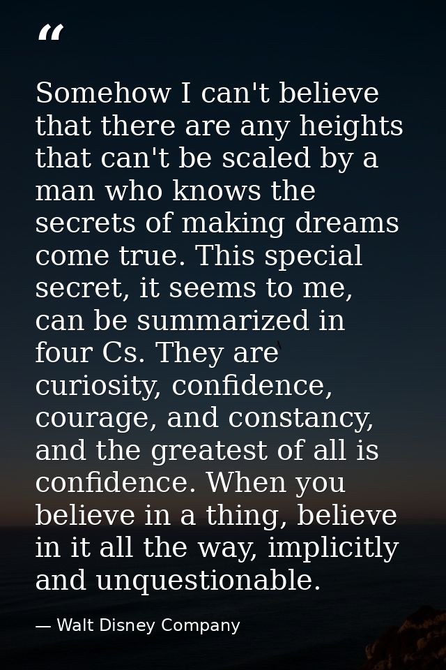 Somehow I can't believe that there are any heights that can't be scaled by a man who knows the secrets of making dreams  — Walt Disney Company