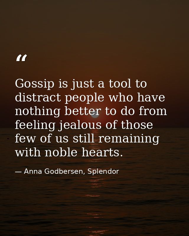 Gossip is just a tool to distract people who have nothing better to do from feeling jealous of those few of us still rem — Anna Godbersen, Splendor