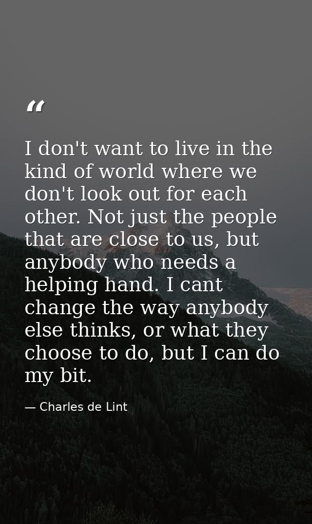 I don't want to live in the kind of world where we don't look out for each other. Not just the people that are close to  — Charles de Lint