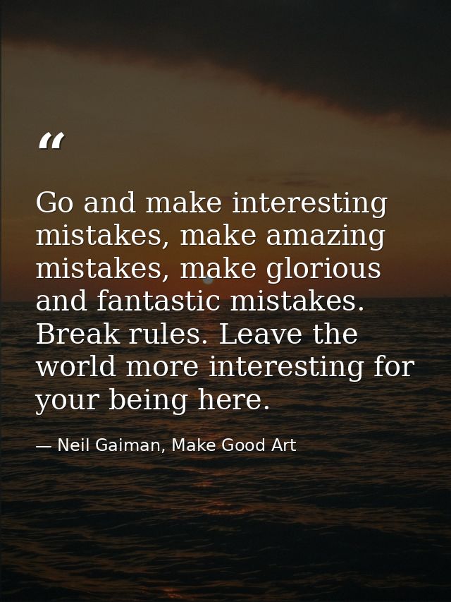 Go and make interesting mistakes, make amazing mistakes, make glorious and fantastic mistakes. Break rules. Leave the wo — Neil Gaiman, Make Good Art