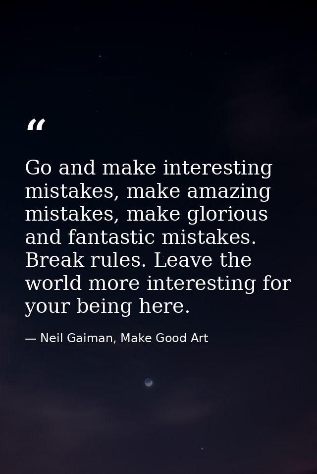 Go and make interesting mistakes, make amazing mistakes, make glorious and fantastic mistakes. Break rules. Leave the wo — Neil Gaiman, Make Good Art