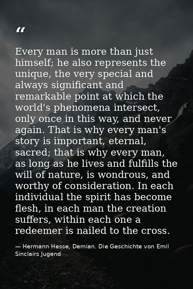 Every man is more than just himself; he also represents the unique, the very special and always significant and remarkab — Hermann Hesse, Demian. Die Geschichte von Emil Sinclairs Jugend