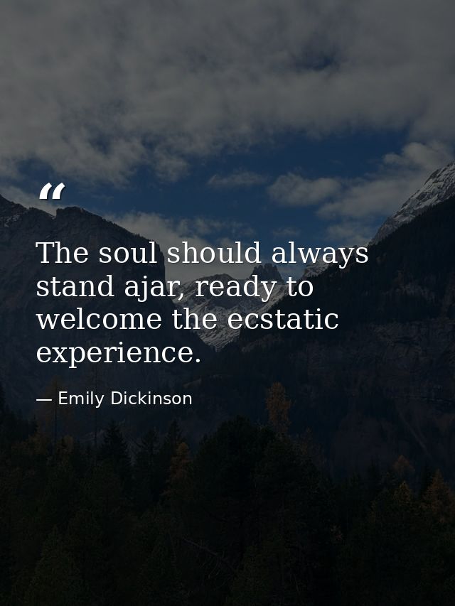 The soul should always stand ajar, ready to welcome the ecstatic experience. — Emily Dickinson