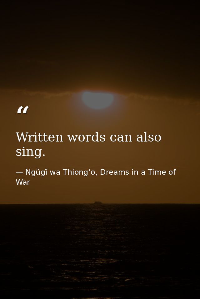 Written words can also sing. — Ngũgĩ wa Thiong’o, Dreams in a Time of War