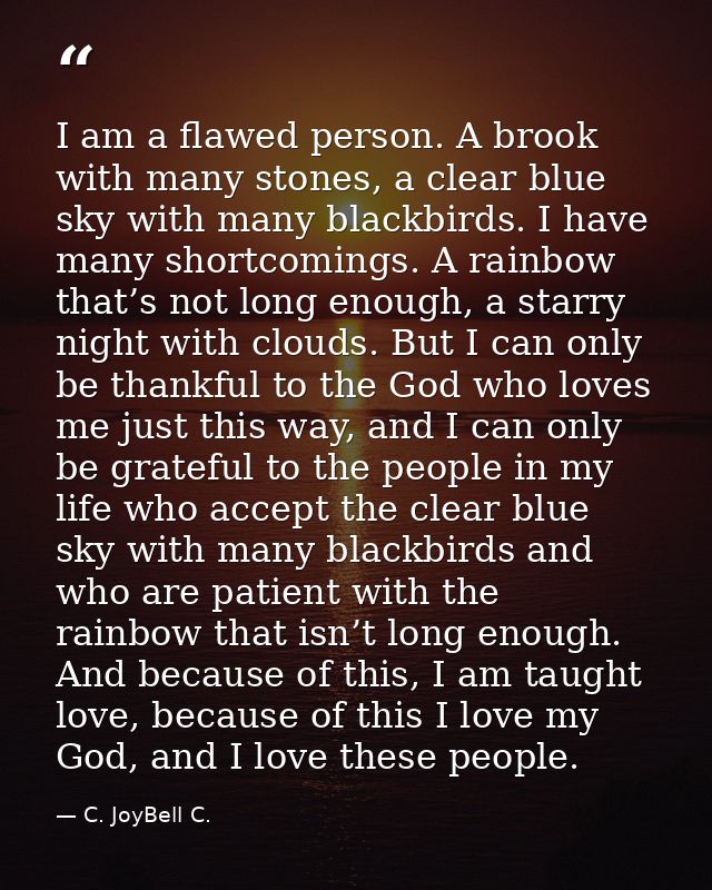 I am a flawed person. A brook with many stones, a clear blue sky with many blackbirds. I have many shortcomings. A rainb — C. JoyBell C.