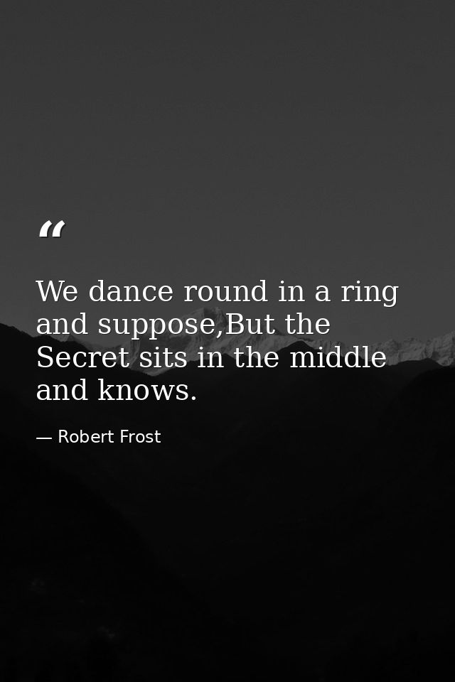 We dance round in a ring and suppose,But the Secret sits in the middle and knows. — Robert Frost