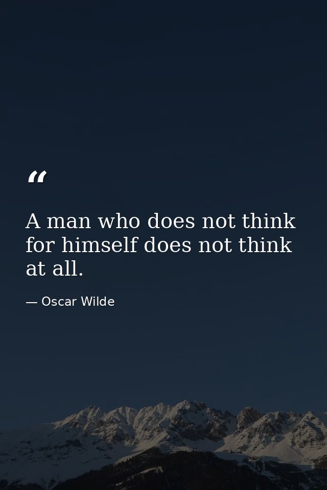 A man who does not think for himself does not think at all. — Oscar Wilde