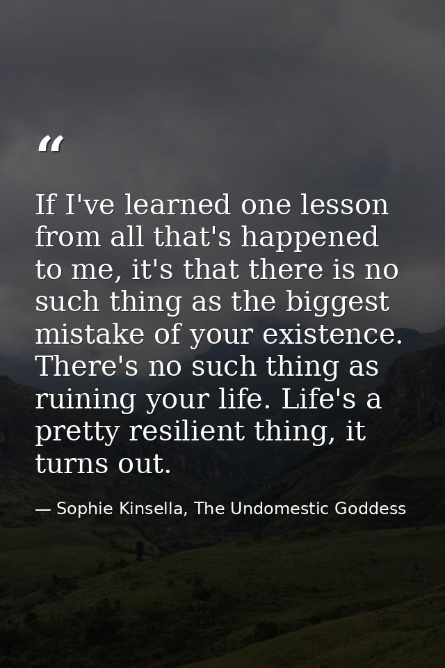 If I've learned one lesson from all that's happened to me, it's that there is no such thing as the biggest mistake of yo — Sophie Kinsella, The Undomestic Goddess