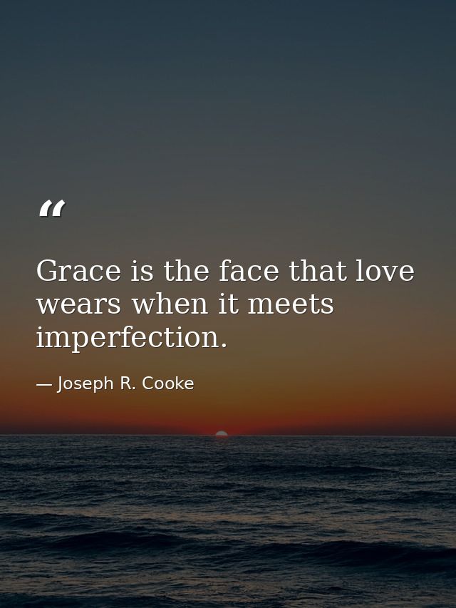 Grace is the face that love wears when it meets imperfection. — Joseph R. Cooke