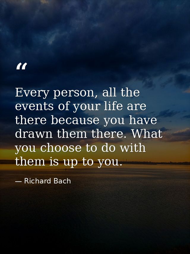Every person, all the events of your life are there because you have drawn them there. What you choose to do with them i — Richard Bach