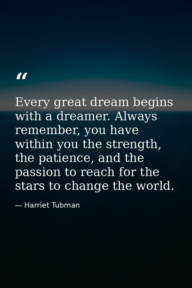 Every great dream begins with a dreamer. Always remember, you have within you the strength, the patience, and the passio — Harriet Tubman
