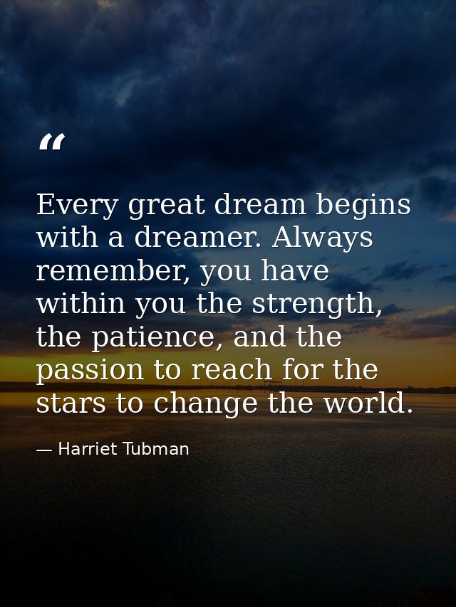 Every great dream begins with a dreamer. Always remember, you have within you the strength, the patience, and the passio — Harriet Tubman